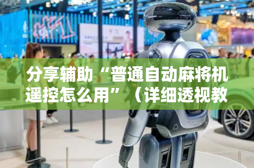 分享辅助“普通自动麻将机遥控怎么用”（详细透视教程）-哔哩哔哩