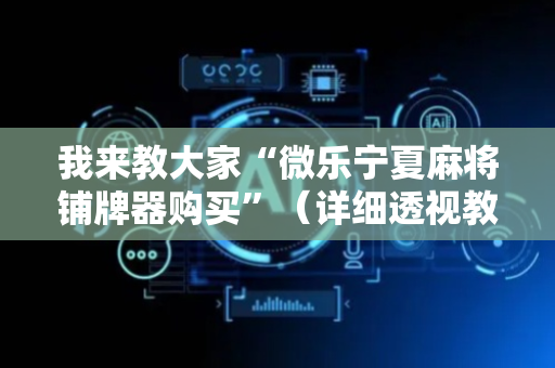 我来教大家“微乐宁夏麻将铺牌器购买”（详细透视教程）-哔哩哔哩