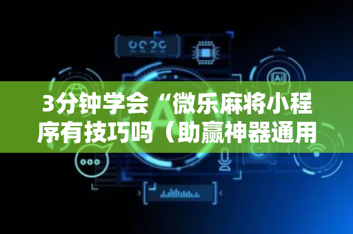 3分钟学会“微乐麻将小程序有技巧吗（助赢神器通用版）