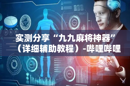 实测分享“九九麻将神器”（详细辅助教程）-哔哩哔哩