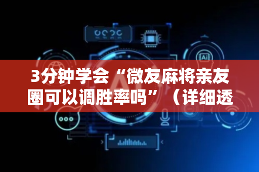 3分钟学会“微友麻将亲友圈可以调胜率吗”（详细透视教程）-哔哩哔哩