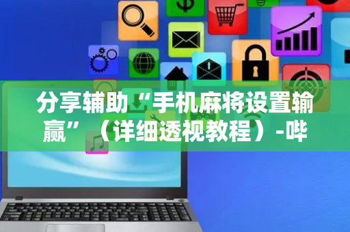 分享辅助“手机麻将设置输赢”（详细透视教程）-哔哩哔哩