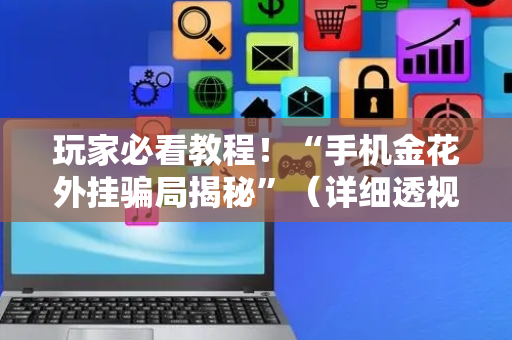 玩家必看教程！“手机金花外挂骗局揭秘”（详细透视教程）-哔哩哔哩
