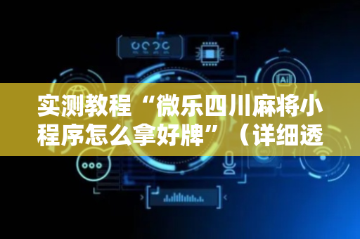 实测教程“微乐四川麻将小程序怎么拿好牌”（详细透视教程）-哔哩哔哩