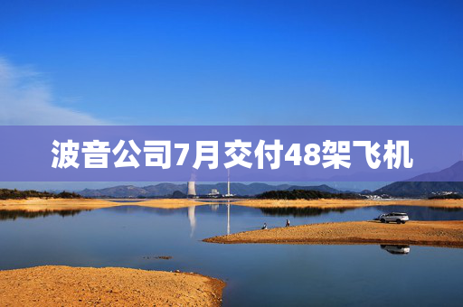 波音公司7月交付48架飞机