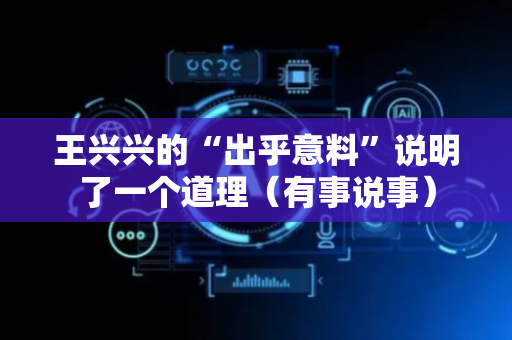 王兴兴的“出乎意料”说明了一个道理（有事说事）