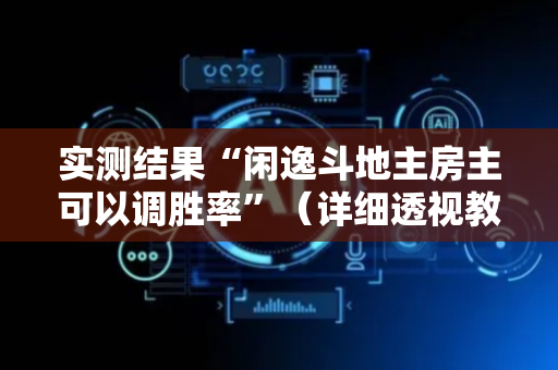 实测结果“闲逸斗地主房主可以调胜率”（详细透视教程）-哔哩哔哩