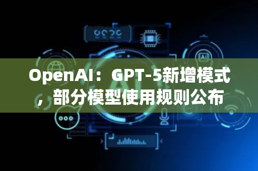 OpenAI：GPT-5新增模式，部分模型使用规则公布