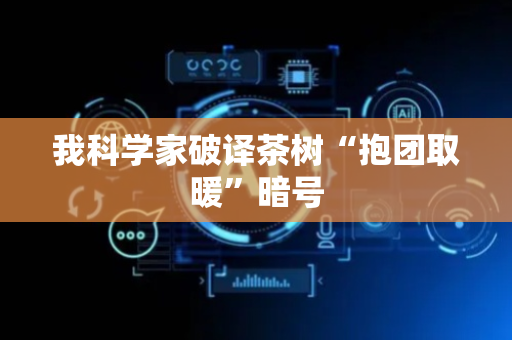 我科学家破译茶树“抱团取暖”暗号