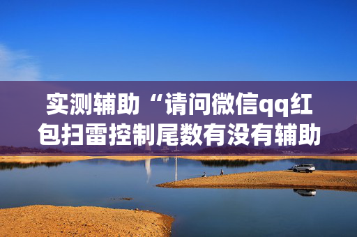 实测辅助“请问微信qq红包扫雷控制尾数有没有辅助软件”（详细透视教程）-哔哩哔哩