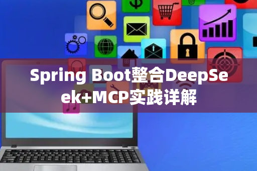 Spring Boot整合DeepSeek+MCP实践详解
