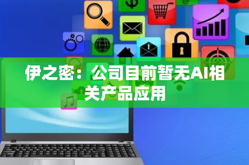 伊之密：公司目前暂无AI相关产品应用