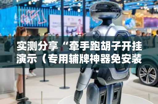 实测分享“牵手跑胡子开挂演示（专用辅牌神器免安装）
