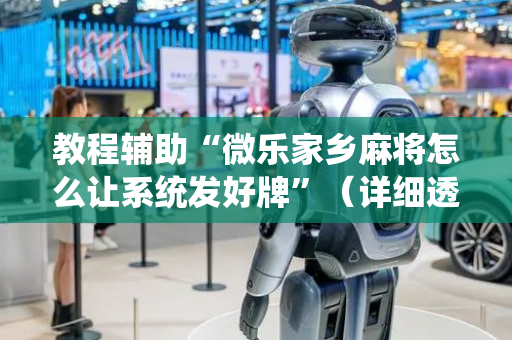教程辅助“微乐家乡麻将怎么让系统发好牌”（详细透视教程）-哔哩哔哩