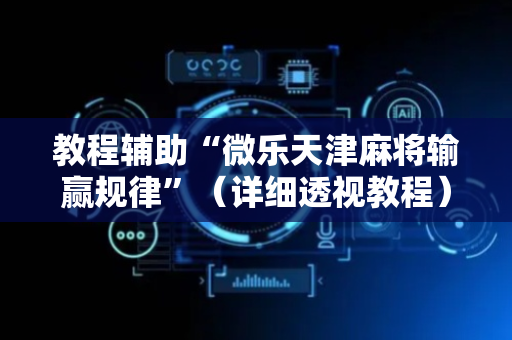 教程辅助“微乐天津麻将输赢规律”（详细透视教程）-哔哩哔哩