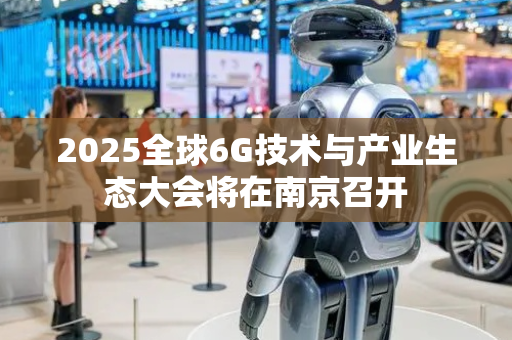 2025全球6G技术与产业生态大会将在南京召开
