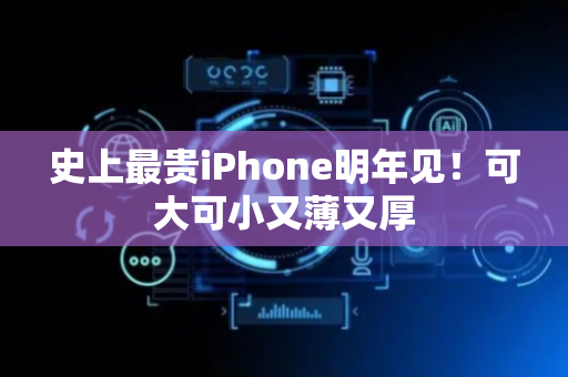 史上最贵iPhone明年见！可大可小又薄又厚
