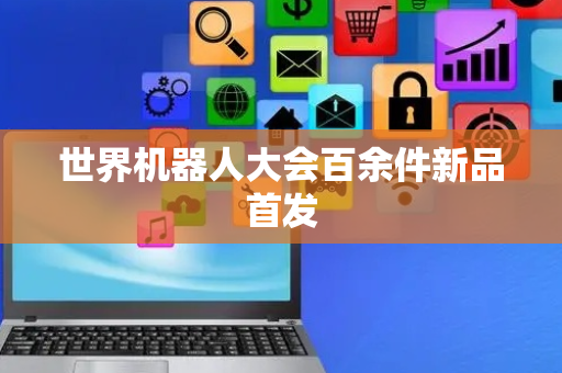 世界机器人大会百余件新品首发