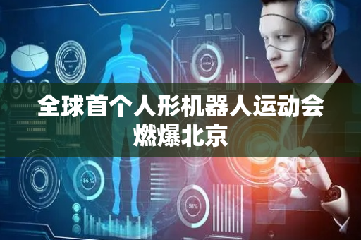 全球首个人形机器人运动会燃爆北京