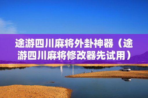 途游四川麻将外卦神器（途游四川麻将修改器先试用）