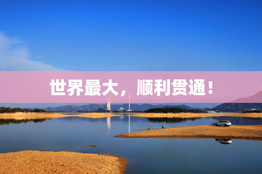 世界最大，顺利贯通！