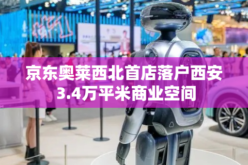 京东奥莱西北首店落户西安 3.4万平米商业空间