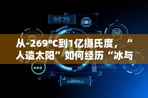 从-269℃到1亿摄氏度，“人造太阳”如何经历“冰与火”的极度考验？