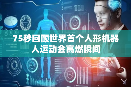 75秒回顾世界首个人形机器人运动会高燃瞬间