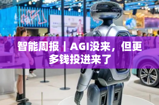 智能周报｜AGI没来，但更多钱投进来了