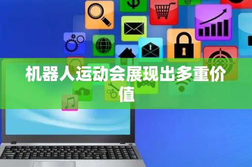 机器人运动会展现出多重价值