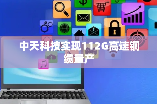 中天科技实现112G高速铜缆量产
