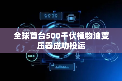 全球首台500千伏植物油变压器成功投运