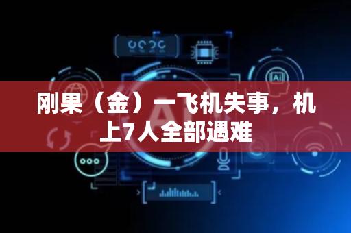 刚果（金）一飞机失事，机上7人全部遇难