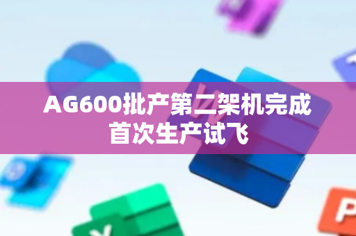 AG600批产第二架机完成首次生产试飞