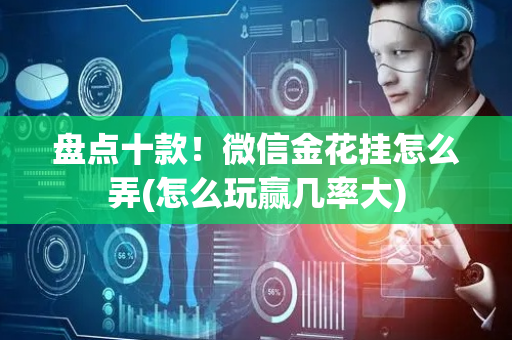 盘点十款！微信金花挂怎么弄(怎么玩赢几率大)