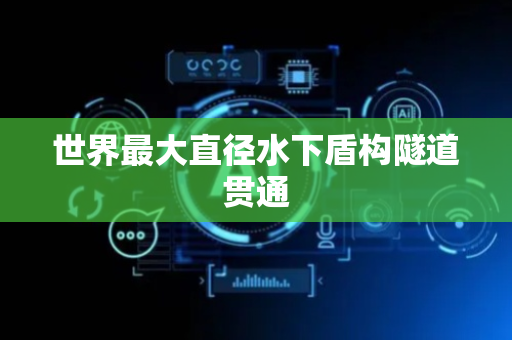 世界最大直径水下盾构隧道贯通
