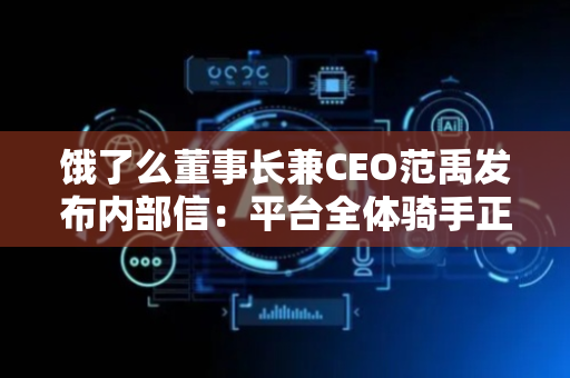 饿了么董事长兼CEO范禹发布内部信：平台全体骑手正式升级为“城市骑士”