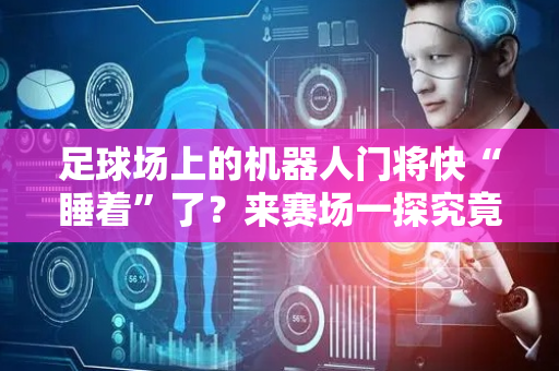 足球场上的机器人门将快“睡着”了？来赛场一探究竟