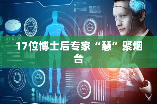 17位博士后专家“慧”聚烟台