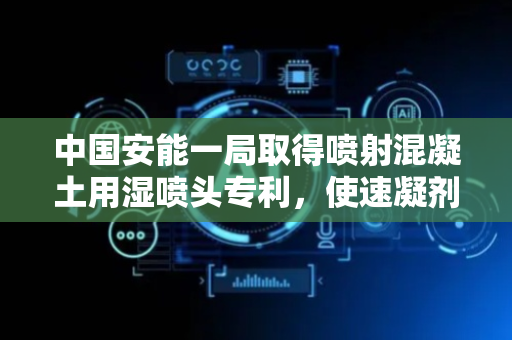 中国安能一局取得喷射混凝土用湿喷头专利，使速凝剂与混凝土能够混合地更加均匀