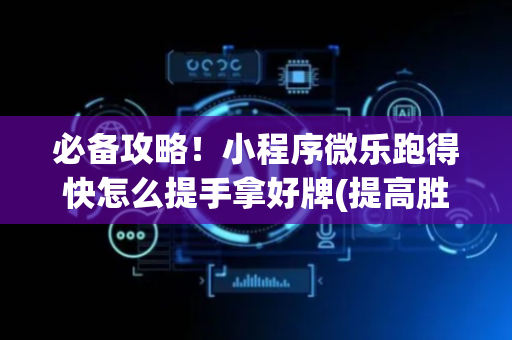 必备攻略！小程序微乐跑得快怎么提手拿好牌(提高胜率技巧)