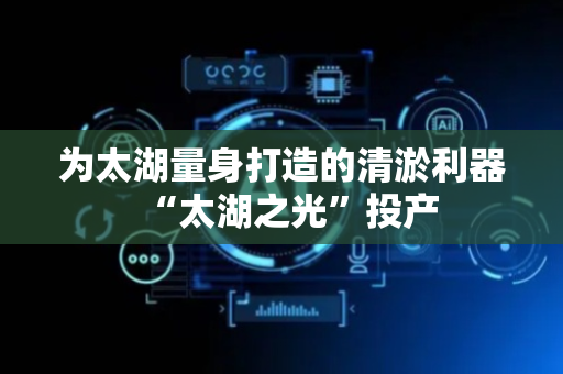 为太湖量身打造的清淤利器“太湖之光”投产