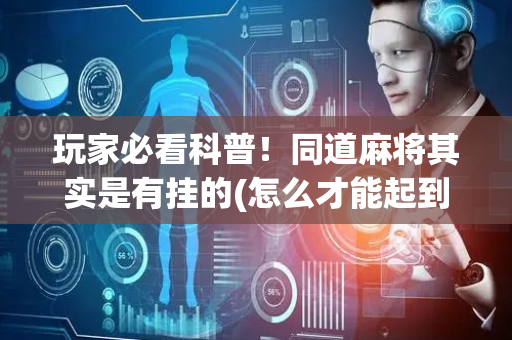 玩家必看科普！同道麻将其实是有挂的(怎么才能起到好牌)
