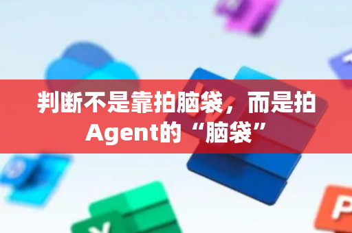 判断不是靠拍脑袋，而是拍Agent的“脑袋”