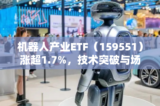 机器人产业ETF（159551）涨超1.7%，技术突破与场景落地驱动行业前景