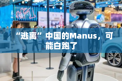 “逃离”中国的Manus，可能白跑了