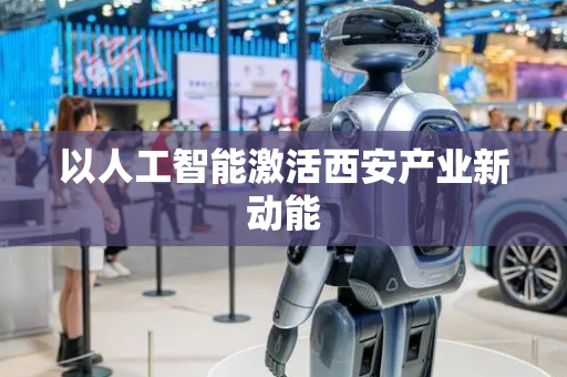 以人工智能激活西安产业新动能