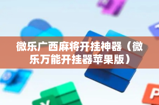 微乐广西麻将开挂神器（微乐万能开挂器苹果版）