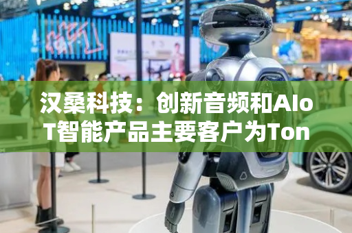 汉桑科技：创新音频和AIoT智能产品主要客户为Tonies GmbH