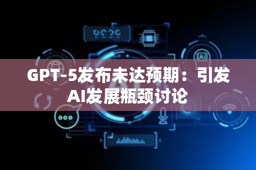 GPT-5发布未达预期：引发AI发展瓶颈讨论